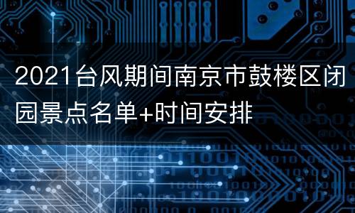2021台风期间南京市鼓楼区闭园景点名单+时间安排