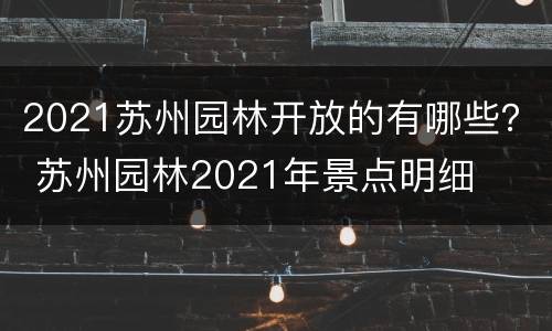 2021苏州园林开放的有哪些？ 苏州园林2021年景点明细