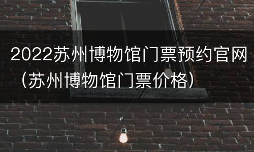 2022苏州博物馆门票预约官网（苏州博物馆门票价格）