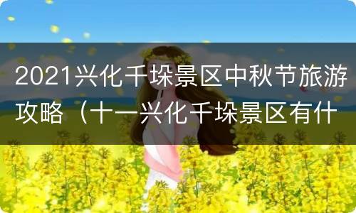 2021兴化千垛景区中秋节旅游攻略（十一兴化千垛景区有什么可以玩的吗）
