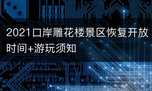 2021口岸雕花楼景区恢复开放时间+游玩须知