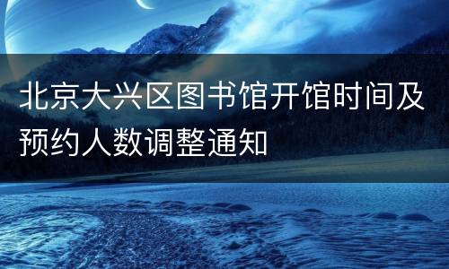北京大兴区图书馆开馆时间及预约人数调整通知