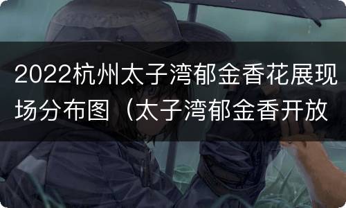 2022杭州太子湾郁金香花展现场分布图（太子湾郁金香开放时间）