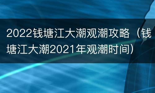 2022钱塘江大潮观潮攻略（钱塘江大潮2021年观潮时间）