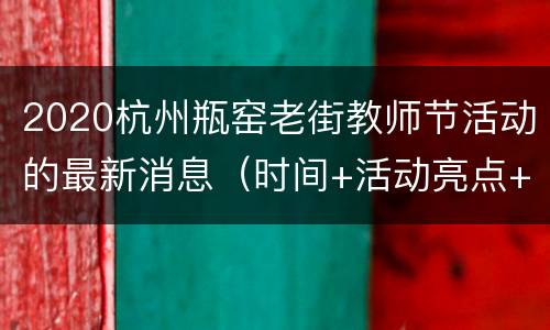 2020杭州瓶窑老街教师节活动的最新消息（时间+活动亮点+地址交通）