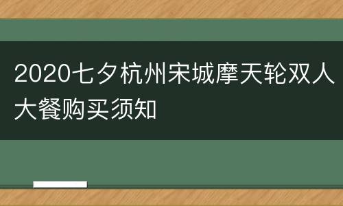 2020七夕杭州宋城摩天轮双人大餐购买须知