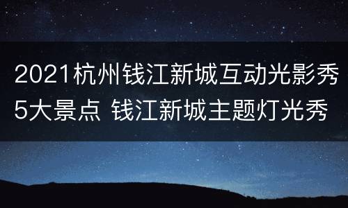 2021杭州钱江新城互动光影秀5大景点 钱江新城主题灯光秀