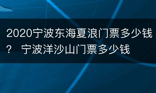2020宁波东海夏浪门票多少钱？ 宁波洋沙山门票多少钱