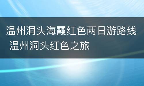 温州洞头海霞红色两日游路线 温州洞头红色之旅