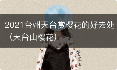 2021台州天台赏樱花的好去处（天台山樱花）