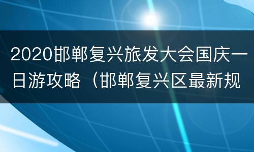 2020邯郸复兴旅发大会国庆一日游攻略（邯郸复兴区最新规划图）