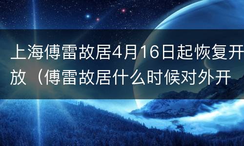 上海傅雷故居4月16日起恢复开放（傅雷故居什么时候对外开放）