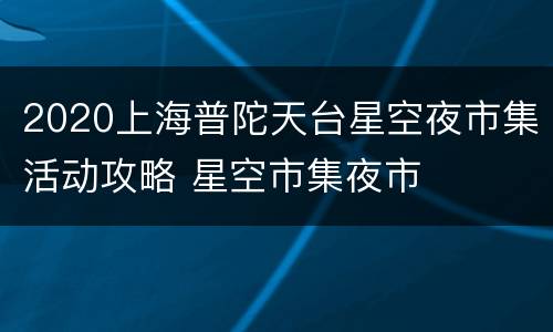 2020上海普陀天台星空夜市集活动攻略 星空市集夜市