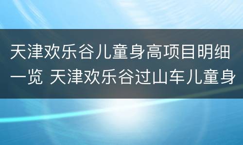 天津欢乐谷儿童身高项目明细一览 天津欢乐谷过山车儿童身高限制