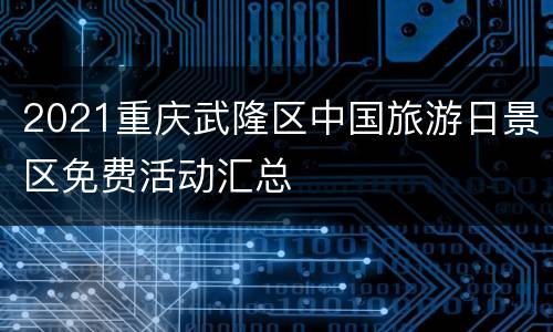2021重庆武隆区中国旅游日景区免费活动汇总