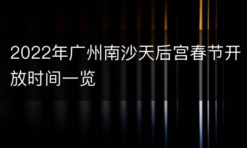 2022年广州南沙天后宫春节开放时间一览