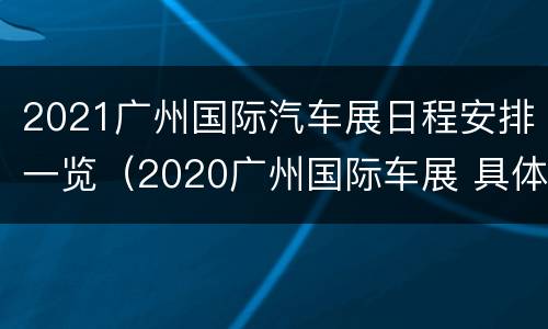 2021广州国际汽车展日程安排一览（2020广州国际车展 具体时间）