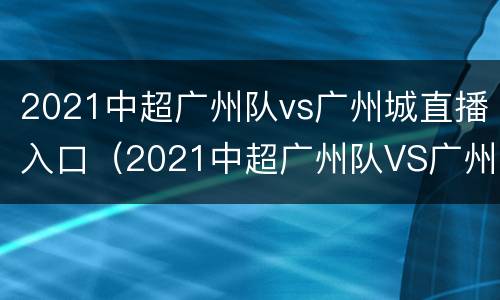 2021中超广州队vs广州城直播入口（2021中超广州队VS广州城）