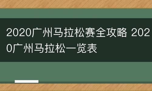 2020广州马拉松赛全攻略 2020广州马拉松一览表