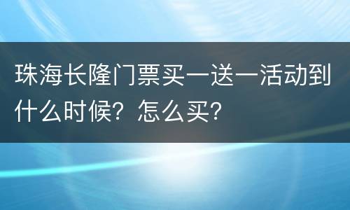 珠海长隆门票买一送一活动到什么时候？怎么买？