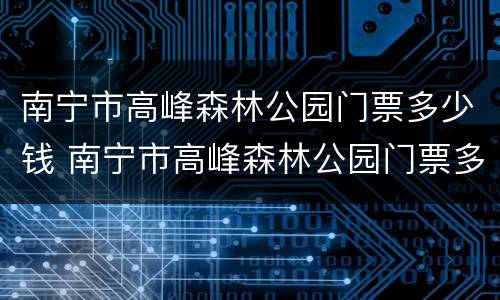 南宁市高峰森林公园门票多少钱 南宁市高峰森林公园门票多少钱一张
