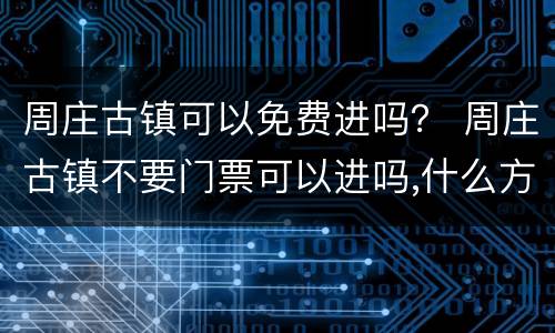 周庄古镇可以免费进吗？ 周庄古镇不要门票可以进吗,什么方法