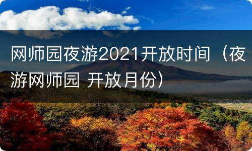 网师园夜游2021开放时间（夜游网师园 开放月份）