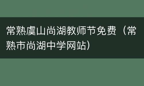 常熟虞山尚湖教师节免费（常熟市尚湖中学网站）