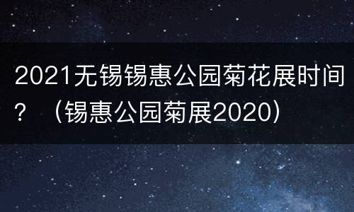 2021无锡锡惠公园菊花展时间？（锡惠公园菊展2020）