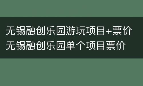 无锡融创乐园游玩项目+票价 无锡融创乐园单个项目票价