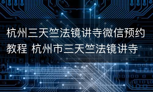 杭州三天竺法镜讲寺微信预约教程 杭州市三天竺法镜讲寺