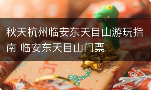 秋天杭州临安东天目山游玩指南 临安东天目山门票