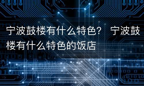 宁波鼓楼有什么特色？ 宁波鼓楼有什么特色的饭店