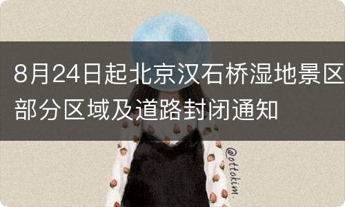 8月24日起北京汉石桥湿地景区部分区域及道路封闭通知