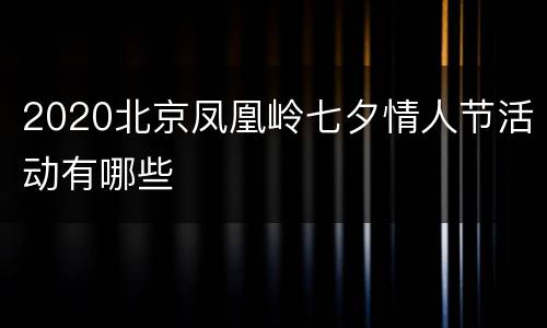 2020北京凤凰岭七夕情人节活动有哪些