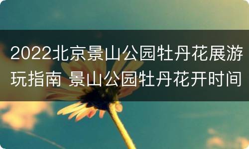 2022北京景山公园牡丹花展游玩指南 景山公园牡丹花开时间 2020