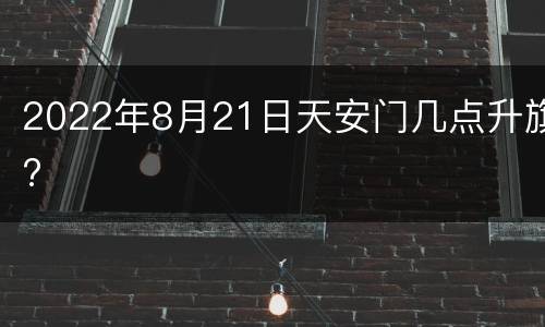 2022年8月21日天安门几点升旗?