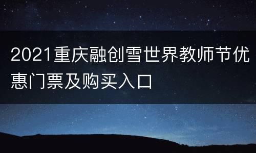 2021重庆融创雪世界教师节优惠门票及购买入口