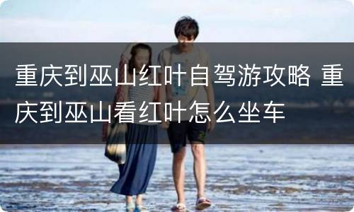 重庆到巫山红叶自驾游攻略 重庆到巫山看红叶怎么坐车