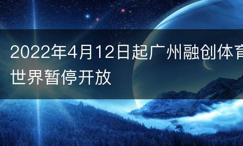 2022年4月12日起广州融创体育世界暂停开放
