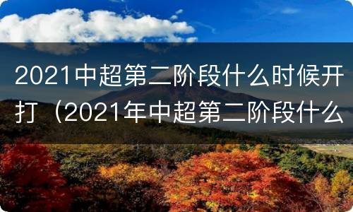 2021中超第二阶段什么时候开打（2021年中超第二阶段什么时候开打）