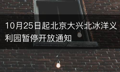 10月25日起北京大兴北冰洋义利园暂停开放通知