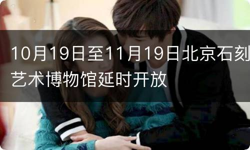 10月19日至11月19日北京石刻艺术博物馆延时开放