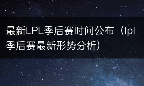 最新LPL季后赛时间公布（lpl季后赛最新形势分析）