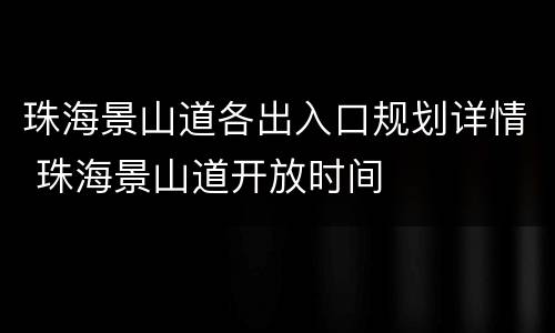 珠海景山道各出入口规划详情 珠海景山道开放时间