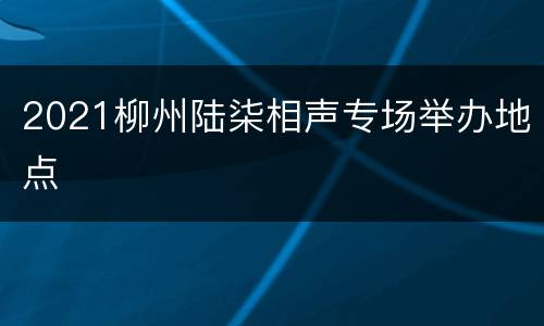2021柳州陆柒相声专场举办地点