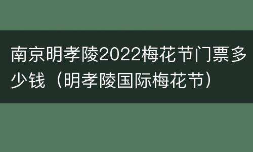 南京明孝陵2022梅花节门票多少钱（明孝陵国际梅花节）