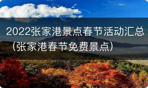 2022张家港景点春节活动汇总（张家港春节免费景点）