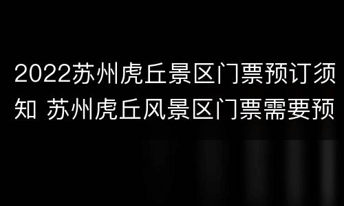 2022苏州虎丘景区门票预订须知 苏州虎丘风景区门票需要预约吗