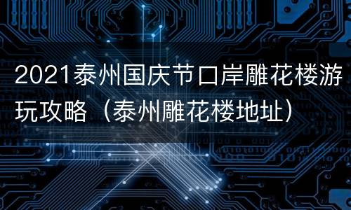 2021泰州国庆节口岸雕花楼游玩攻略（泰州雕花楼地址）